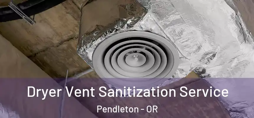  Dryer Vent Sanitization Service Pendleton - OR