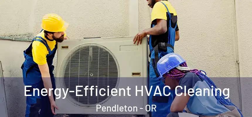  Energy-Efficient HVAC Cleaning Pendleton - OR