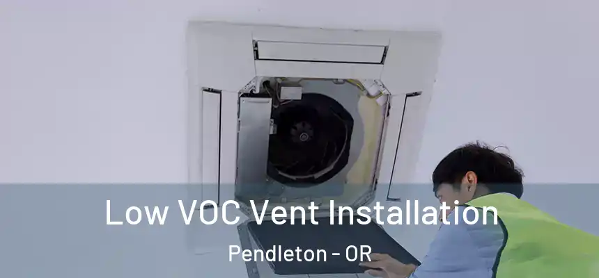  Low VOC Vent Installation Pendleton - OR