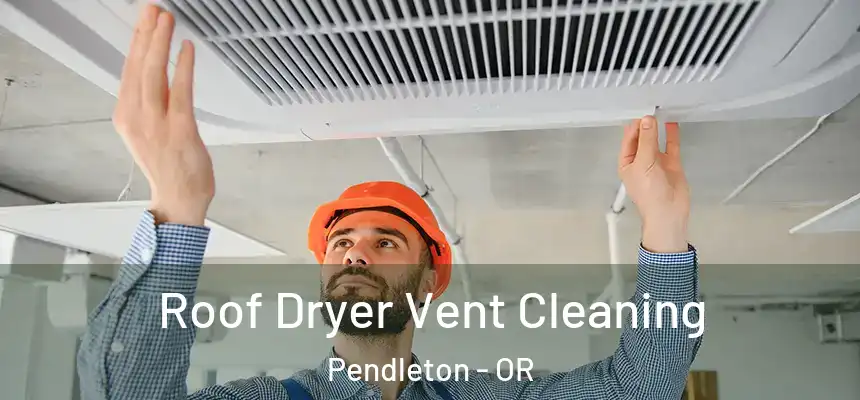  Roof Dryer Vent Cleaning Pendleton - OR